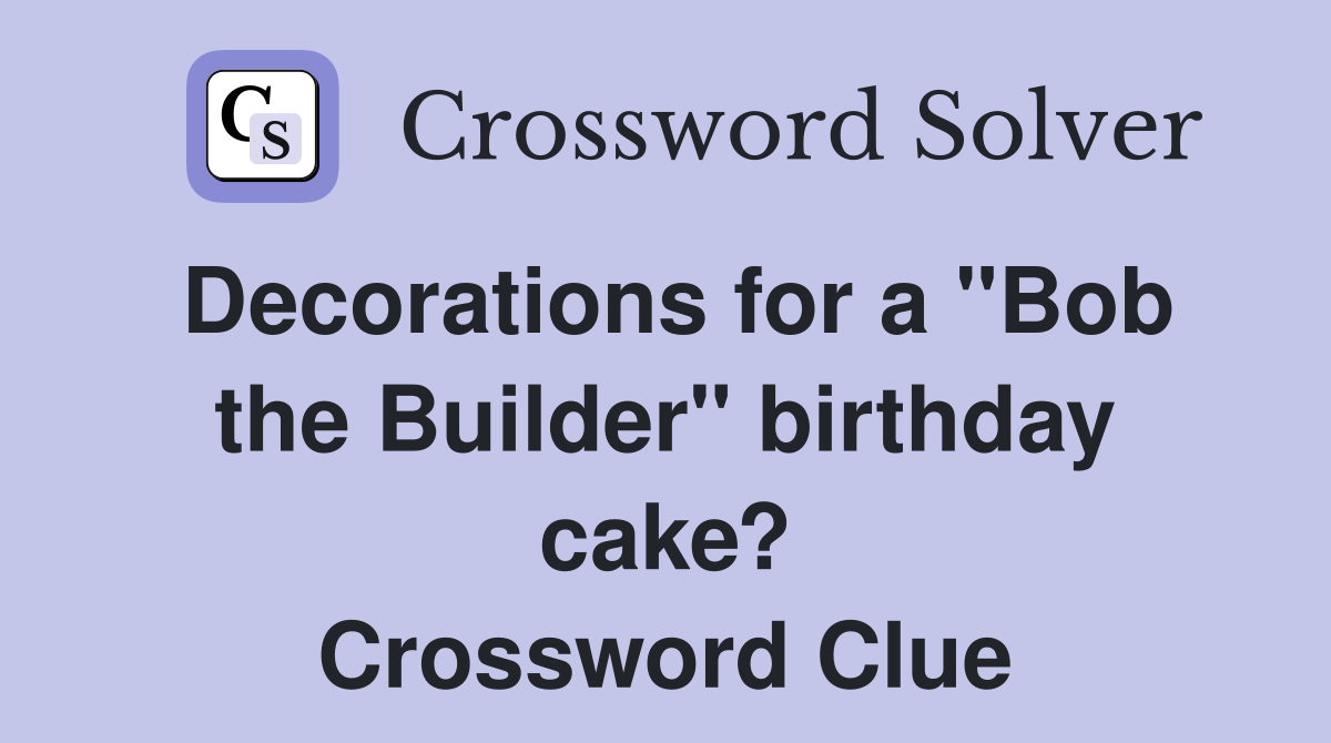 Decorations for a "Bob the Builder" birthday cake? Crossword Clue